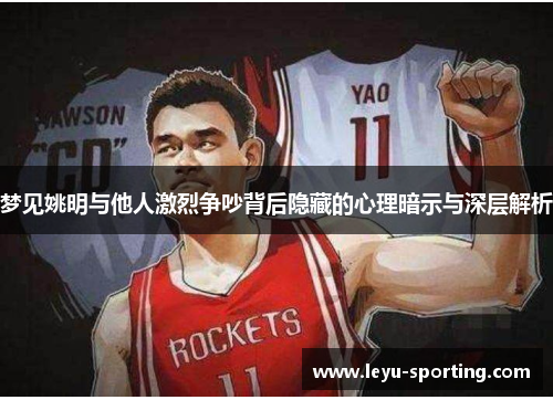 梦见姚明与他人激烈争吵背后隐藏的心理暗示与深层解析