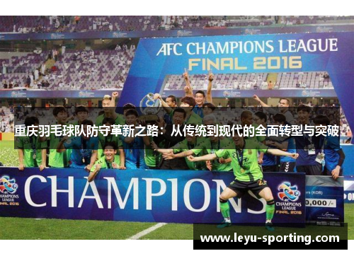 重庆羽毛球队防守革新之路：从传统到现代的全面转型与突破