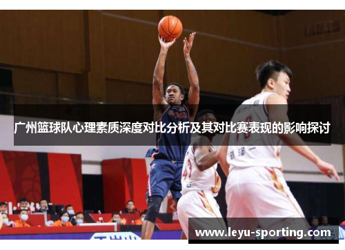 广州篮球队心理素质深度对比分析及其对比赛表现的影响探讨