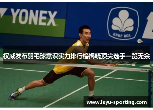 权威发布羽毛球意识实力排行榜揭晓顶尖选手一览无余