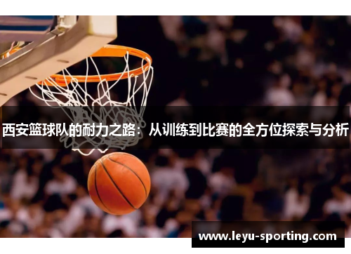 西安篮球队的耐力之路：从训练到比赛的全方位探索与分析