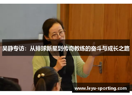 吴静专访：从排球新星到传奇教练的奋斗与成长之路