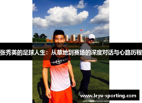 张秀英的足球人生：从草地到赛场的深度对话与心路历程