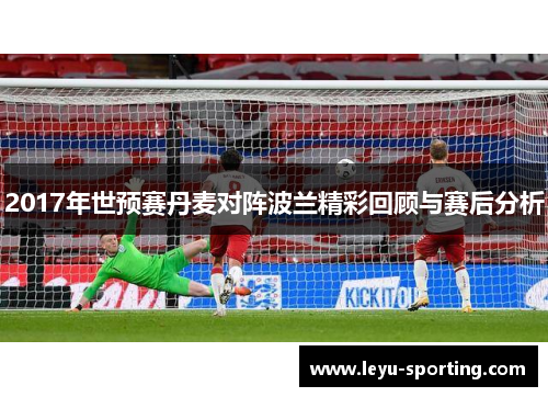 2017年世预赛丹麦对阵波兰精彩回顾与赛后分析