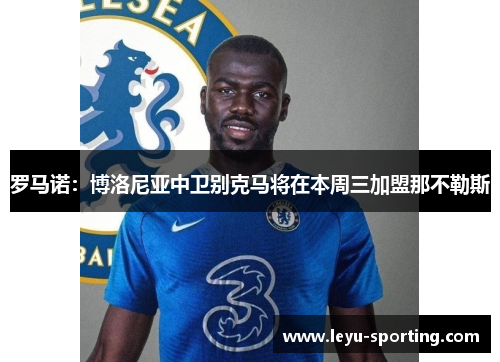 罗马诺：博洛尼亚中卫别克马将在本周三加盟那不勒斯