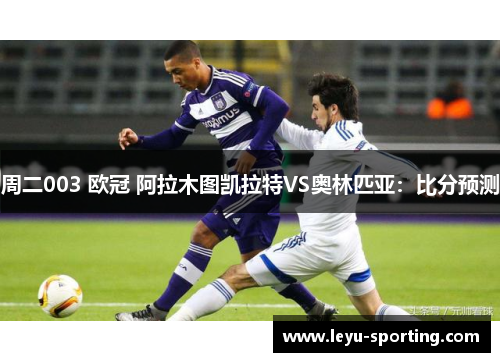 周二003 欧冠 阿拉木图凯拉特VS奥林匹亚：比分预测