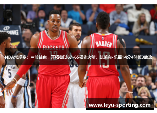 NBA常规赛：三节结束，开拓者以67-65领先火箭，凯莱布·乐福14分4篮板3助攻