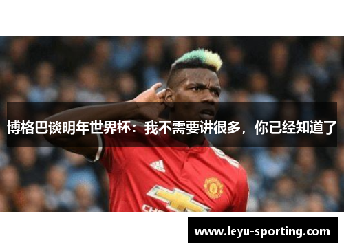 博格巴谈明年世界杯：我不需要讲很多，你已经知道了