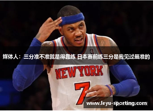 媒体人：三分准不准就是得靠练 日本赛前练三分是我见过最准的