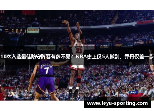 10次入选最佳防守阵容有多不易？NBA史上仅5人做到，乔丹仅差一步
