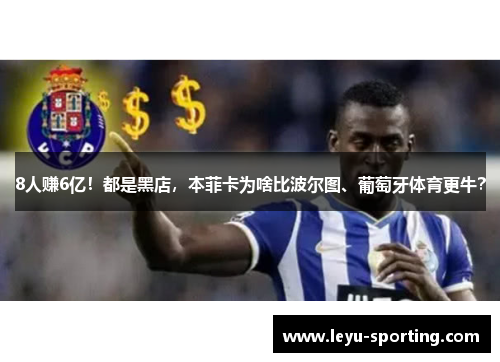 8人赚6亿！都是黑店，本菲卡为啥比波尔图、葡萄牙体育更牛？