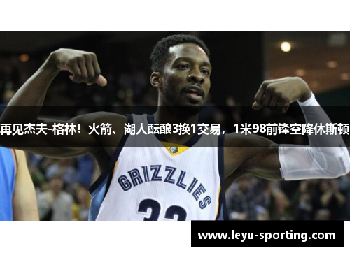 再见杰夫-格林！火箭、湖人酝酿3换1交易，1米98前锋空降休斯顿