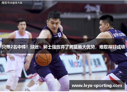 只带2名中锋！球迷：郭士强放弃了男篮最大优势，难取得好成绩