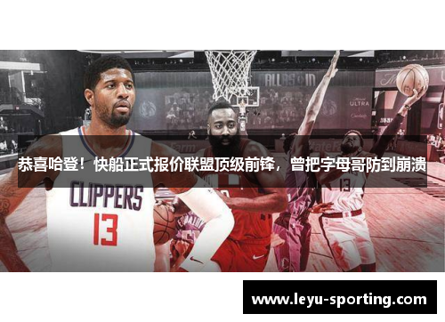 恭喜哈登！快船正式报价联盟顶级前锋，曾把字母哥防到崩溃