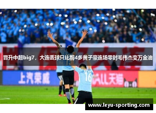 晋升中超big7，大连丢球只比前4多黄子豪连场零封毛伟杰变万金油