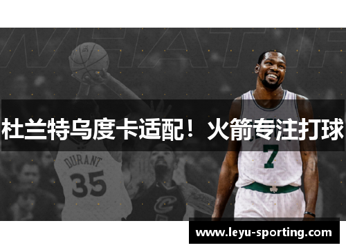 杜兰特乌度卡适配！火箭专注打球