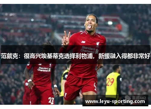 范戴克：很高兴埃基蒂克选择利物浦，新援融入得都非常好