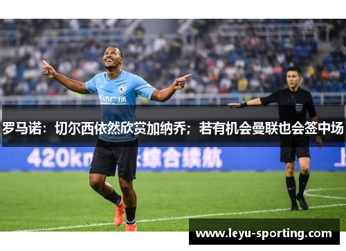 罗马诺：切尔西依然欣赏加纳乔；若有机会曼联也会签中场