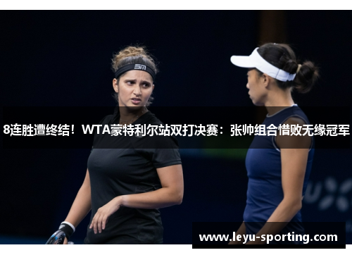 8连胜遭终结！WTA蒙特利尔站双打决赛：张帅组合惜败无缘冠军
