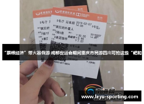 “票根经济”带火暑假游 成都世运会期间重庆市民游四川可抢这些“耙和”