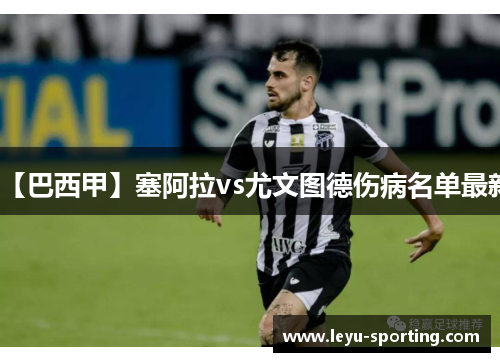 【巴西甲】塞阿拉vs尤文图德伤病名单最新