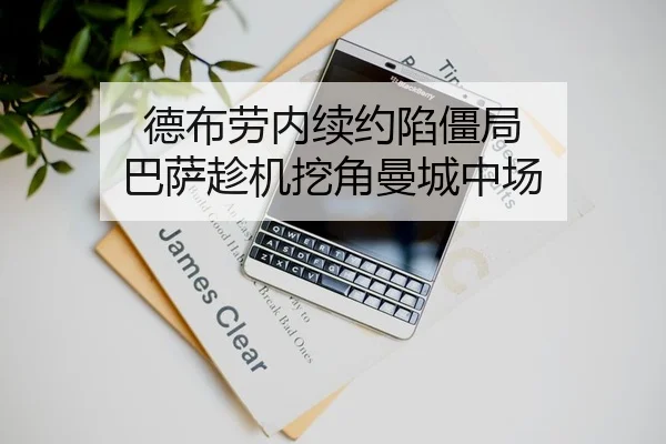 德布劳内续约陷僵局 巴萨趁机挖角曼城中场