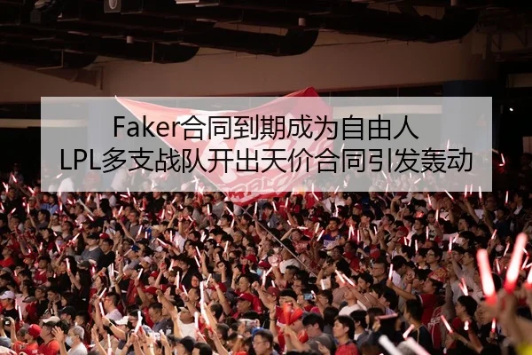 Faker合同到期成为自由人 LPL多支战队开出天价合同引发轰动