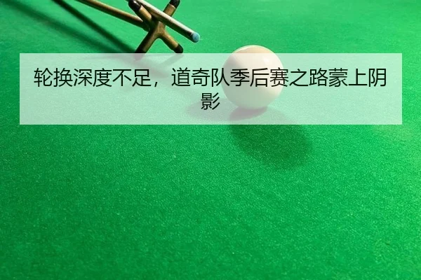 轮换深度不足，道奇队季后赛之路蒙上阴影