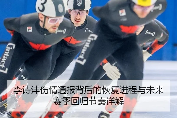 李诗沣伤情通报背后的恢复进程与未来赛季回归节奏详解