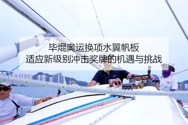 毕焜奥运换项水翼帆板 适应新级别冲击奖牌的机遇与挑战