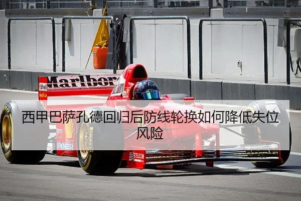 西甲巴萨孔德回归后防线轮换如何降低失位风险